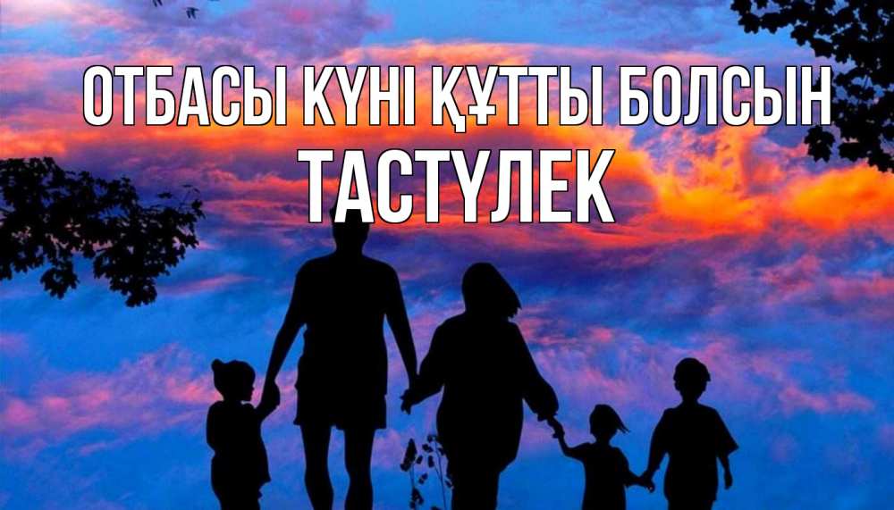 Күн сайын ашық хат с именем, ТАСТҮЛЕК отбасы күні құтты болсын семья Онлайн тегін жүктеп алу тілектері бар керемет карта 