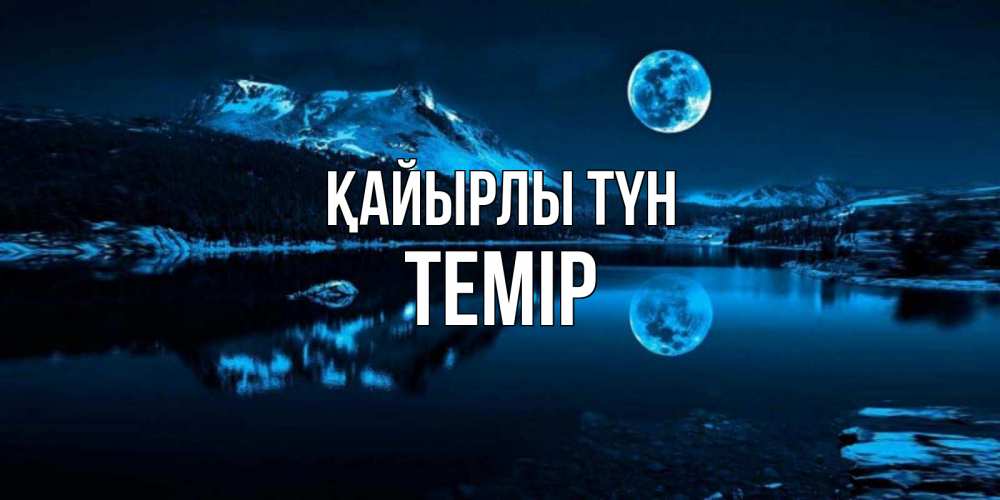 Күн сайын ашық хат с именем, ТЕМІР Қайырлы түн луна, озеро, горы Онлайн тегін жүктеп алу тілектері бар керемет карта 