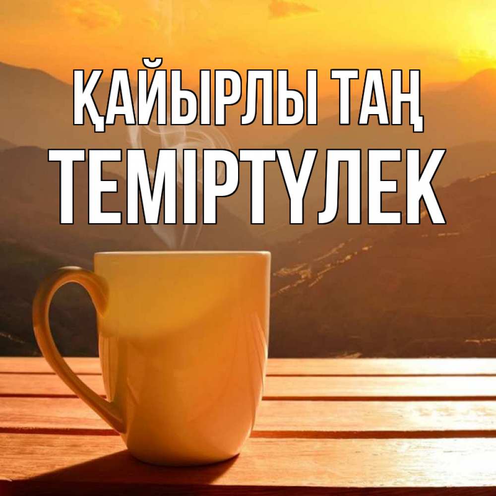 Күн сайын ашық хат с именем, ТЕМІРТҮЛЕК Қайырлы таң кофе в горах Онлайн тегін жүктеп алу тілектері бар керемет карта 