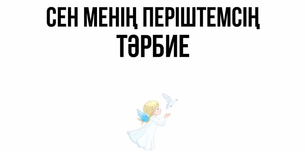 Күн сайын ашық хат с именем, ТӘРБИЕ Сен менің періштемсің ангел, голубь Онлайн тегін жүктеп алу тілектері бар керемет карта 