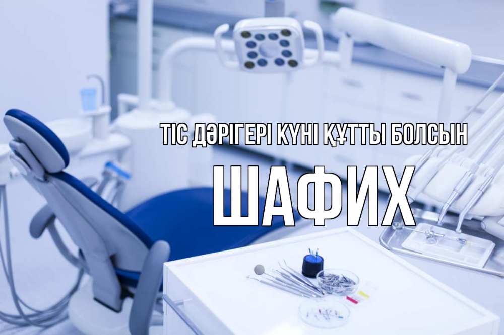 Күн сайын ашық хат с именем, ШАФИХ Тіс дәрігері күні құтты болсын с днем стоматолога  2 Онлайн тегін жүктеп алу тілектері бар керемет карта 