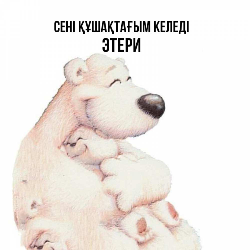 Күн сайын ашық хат с именем, Этери сені құшақтағым келеді мама белый медведь Онлайн тегін жүктеп алу тілектері бар керемет карта 