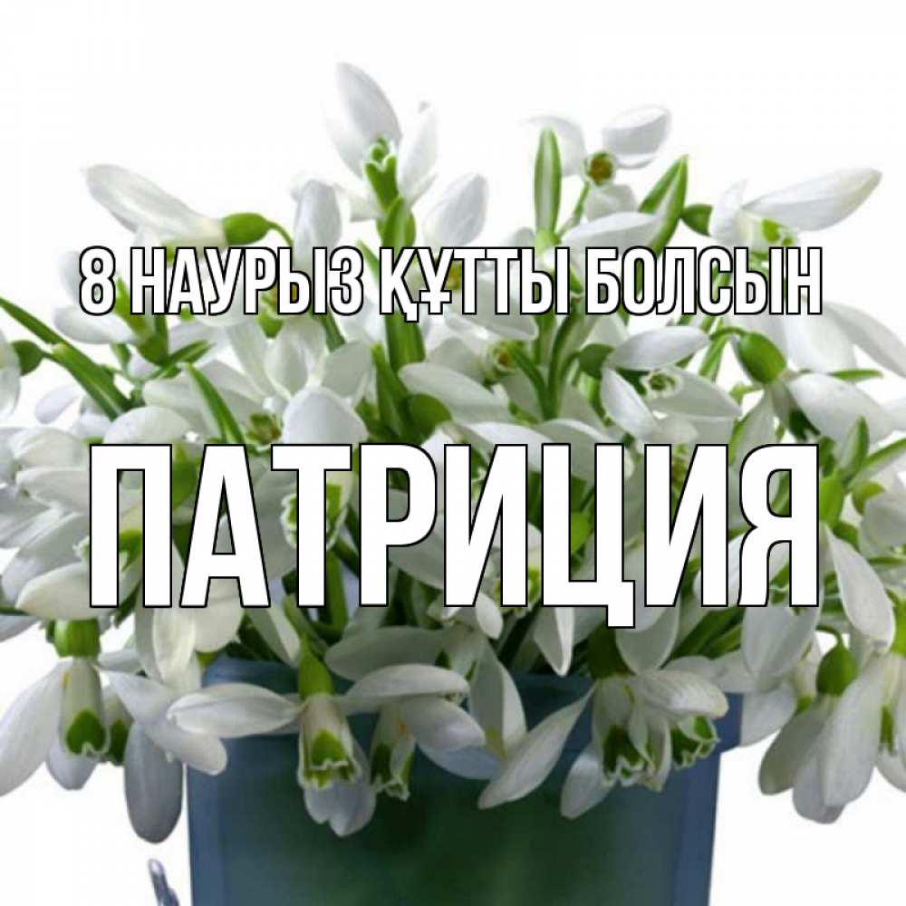 Күн сайын ашық хат с именем, Патриция 8 наурыз құтты болсын цветы к международному женскому дню Онлайн тегін жүктеп алу тілектері бар керемет карта 