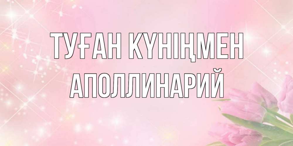 Күн сайын ашық хат с именем, Аполлинарий Туған күніңмен открытки в нежных цветах Онлайн тегін жүктеп алу тілектері бар керемет карта 