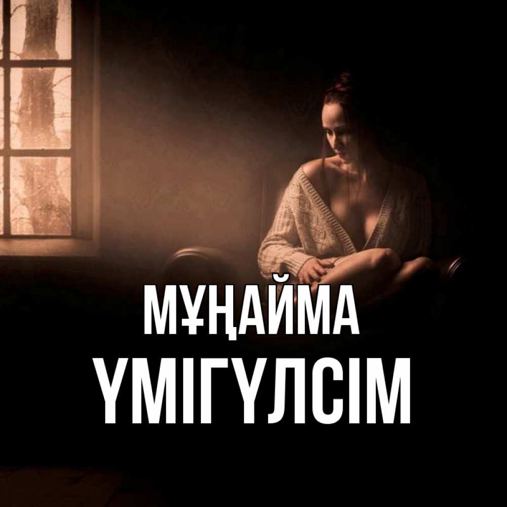 Күн сайын ашық хат с именем, ҮМІГҮЛСІМ Мұңайма сидя у окна Онлайн тегін жүктеп алу тілектері бар керемет карта 