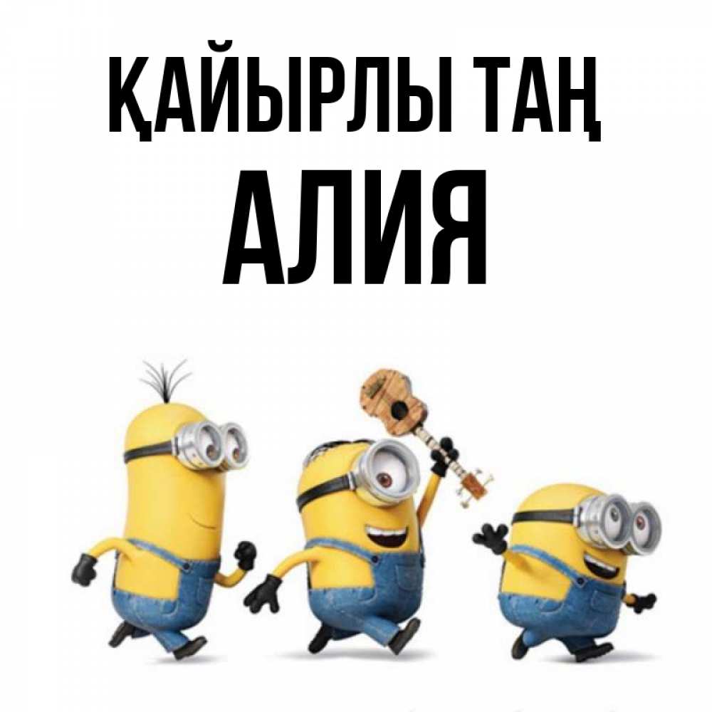 Күн сайын ашық хат с именем, Алия Қайырлы таң миньоны и прекрасное утро Онлайн тегін жүктеп алу тілектері бар керемет карта 