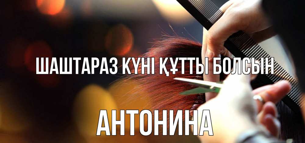 Күн сайын ашық хат с именем, Антонина Шаштараз күні құтты болсын с днем парикмахера расческа Онлайн тегін жүктеп алу тілектері бар керемет карта 