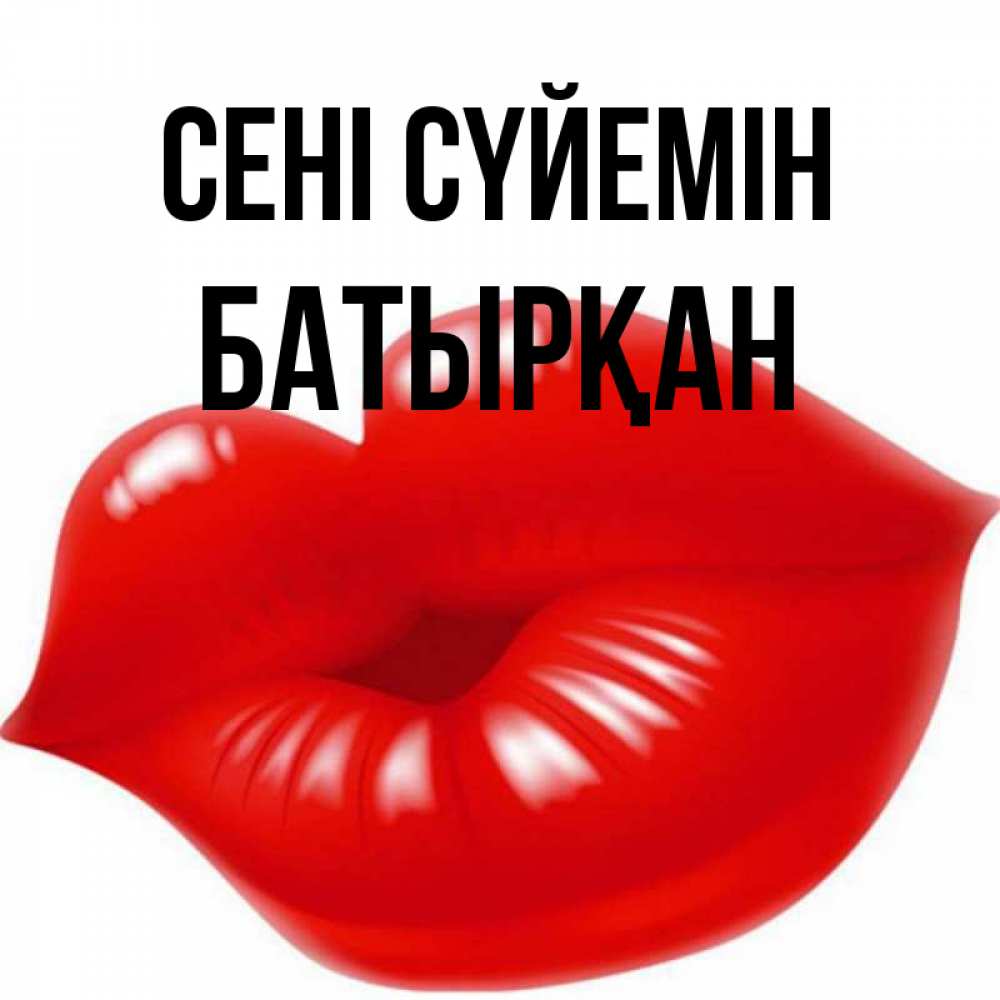 Күн сайын ашық хат с именем, Батырқан Сені сүйемін губки надутые бантиком Онлайн тегін жүктеп алу тілектері бар керемет карта 