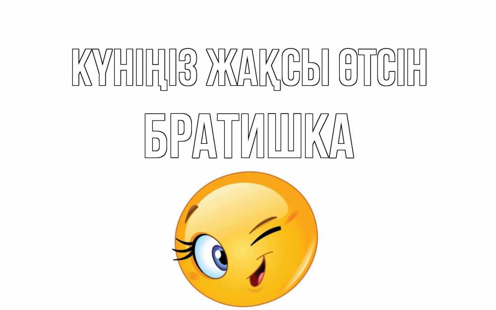 Күн сайын ашық хат с именем, Братишка Күніңіз жақсы өтсін чудесный день Онлайн тегін жүктеп алу тілектері бар керемет карта 