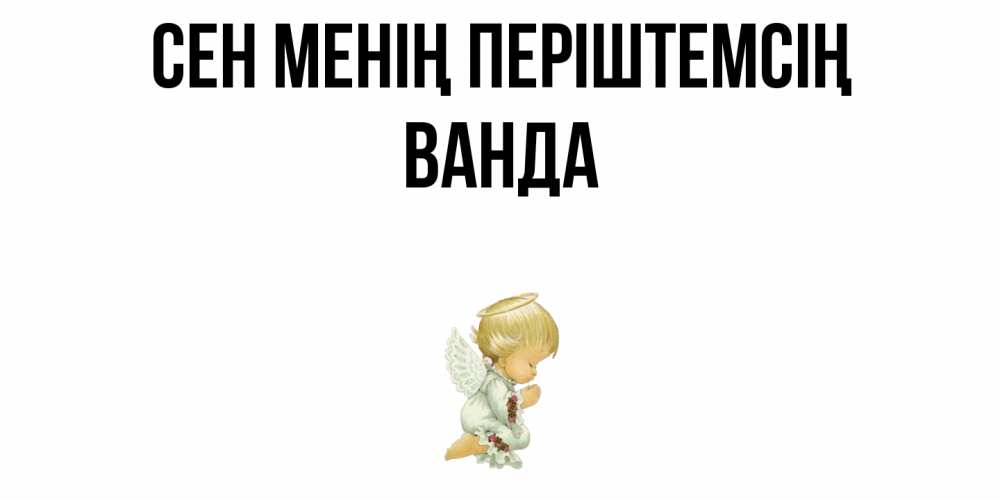 Күн сайын ашық хат с именем, Ванда Сен менің періштемсің ангел Онлайн тегін жүктеп алу тілектері бар керемет карта 