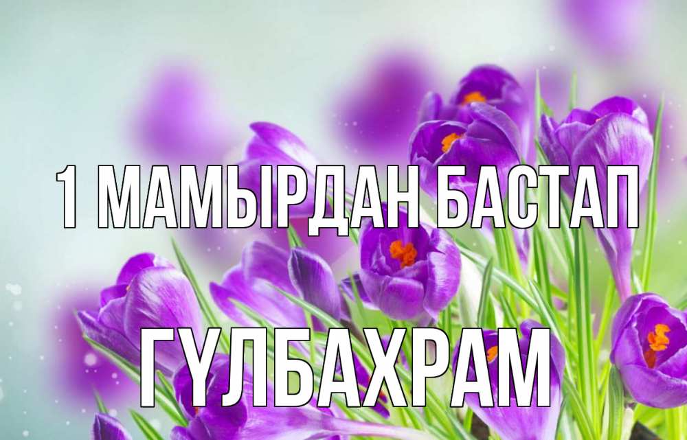 Күн сайын ашық хат с именем, ГҮЛБАХРАМ 1 мамырдан бастап 1 мая Онлайн тегін жүктеп алу тілектері бар керемет карта 