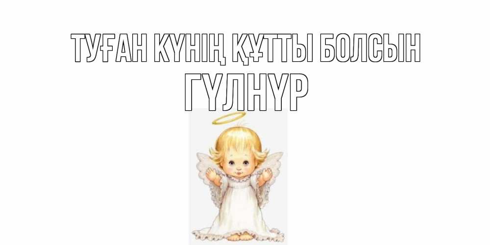 Күн сайын ашық хат с именем, ГҮЛНҮР Туған күнің құтты болсын ангелочек, нимб Онлайн тегін жүктеп алу тілектері бар керемет карта 