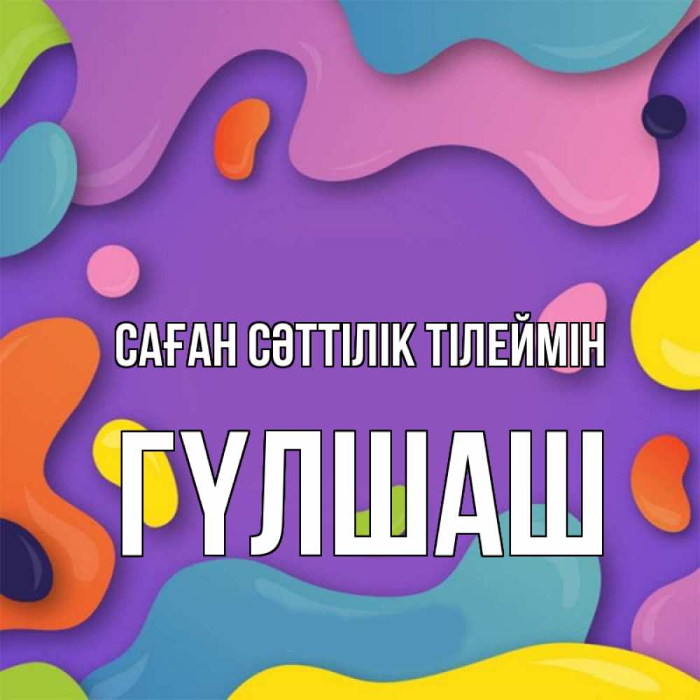 Күн сайын ашық хат с именем, ГҮЛШАШ Саған сәттілік тілеймін абстрактное что то Онлайн тегін жүктеп алу тілектері бар керемет карта 