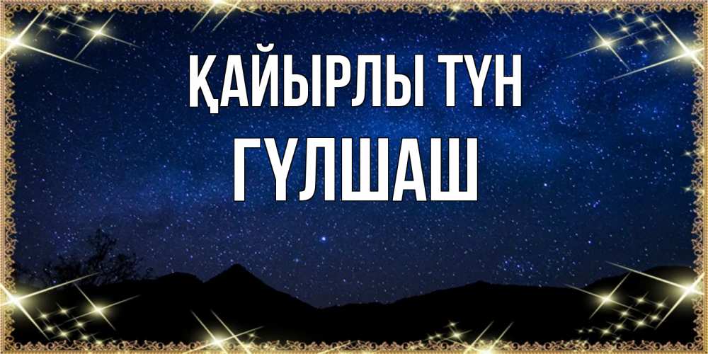 Күн сайын ашық хат с именем, ГҮЛШАШ Қайырлы түн млечный путь Онлайн тегін жүктеп алу тілектері бар керемет карта 