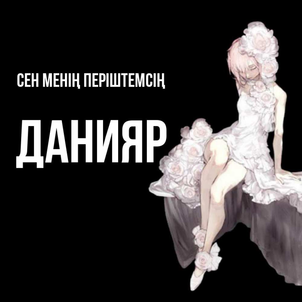 Күн сайын ашық хат с именем, Данияр Сен менің періштемсің девушка в стиле аниме как ангел Онлайн тегін жүктеп алу тілектері бар керемет карта 