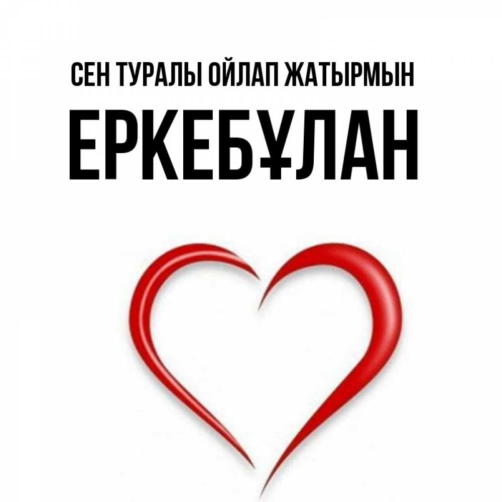 Күн сайын ашық хат с именем, Еркебұлан Сен туралы ойлап жатырмын для возлюбленной Онлайн тегін жүктеп алу тілектері бар керемет карта 