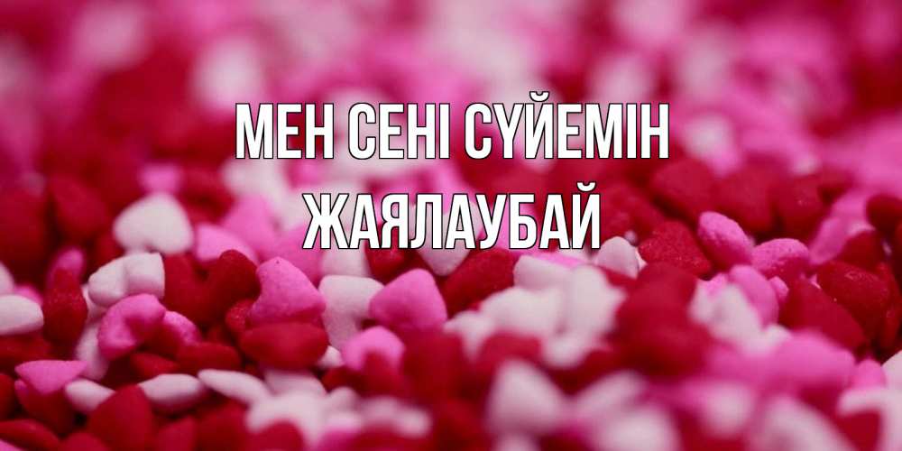 Күн сайын ашық хат с именем, Жаялаубай Мен сені сүйемін красивая открытка с признанием в любви Онлайн тегін жүктеп алу тілектері бар керемет карта 