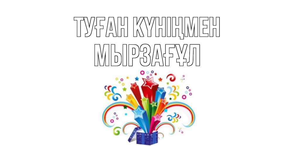 Күн сайын ашық хат с именем, Мырзағұл Туған күніңмен Коробка,радуга,звезды Онлайн тегін жүктеп алу тілектері бар керемет карта 