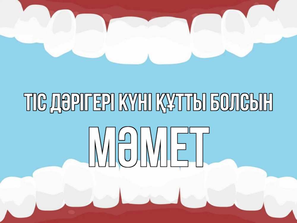 Күн сайын ашық хат с именем, Мәмет Тіс дәрігері күні құтты болсын с днем стоматолога Онлайн тегін жүктеп алу тілектері бар керемет карта 