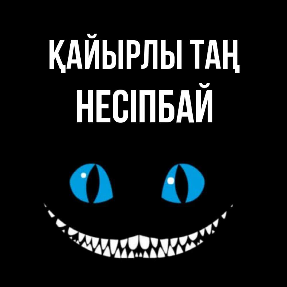 Күн сайын ашық хат с именем, НЕСІПБАЙ Қайырлы таң голубые глаза и зубки Онлайн тегін жүктеп алу тілектері бар керемет карта 