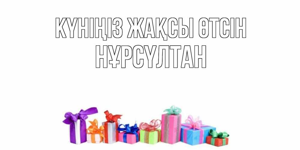 Күн сайын ашық хат с именем, НҰРСҮЛТАН Күніңіз жақсы өтсін отличного дня Онлайн тегін жүктеп алу тілектері бар керемет карта 