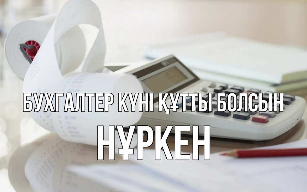 Күн сайын ашық хат с именем, Нұркен бухгалтер күні құтты болсын калькулятор Онлайн тегін жүктеп алу тілектері бар керемет карта 