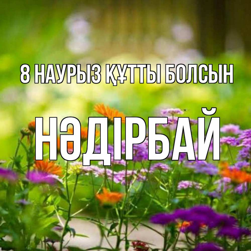 Күн сайын ашық хат с именем, НӘДІРБАЙ 8 наурыз құтты болсын цветы Онлайн тегін жүктеп алу тілектері бар керемет карта 