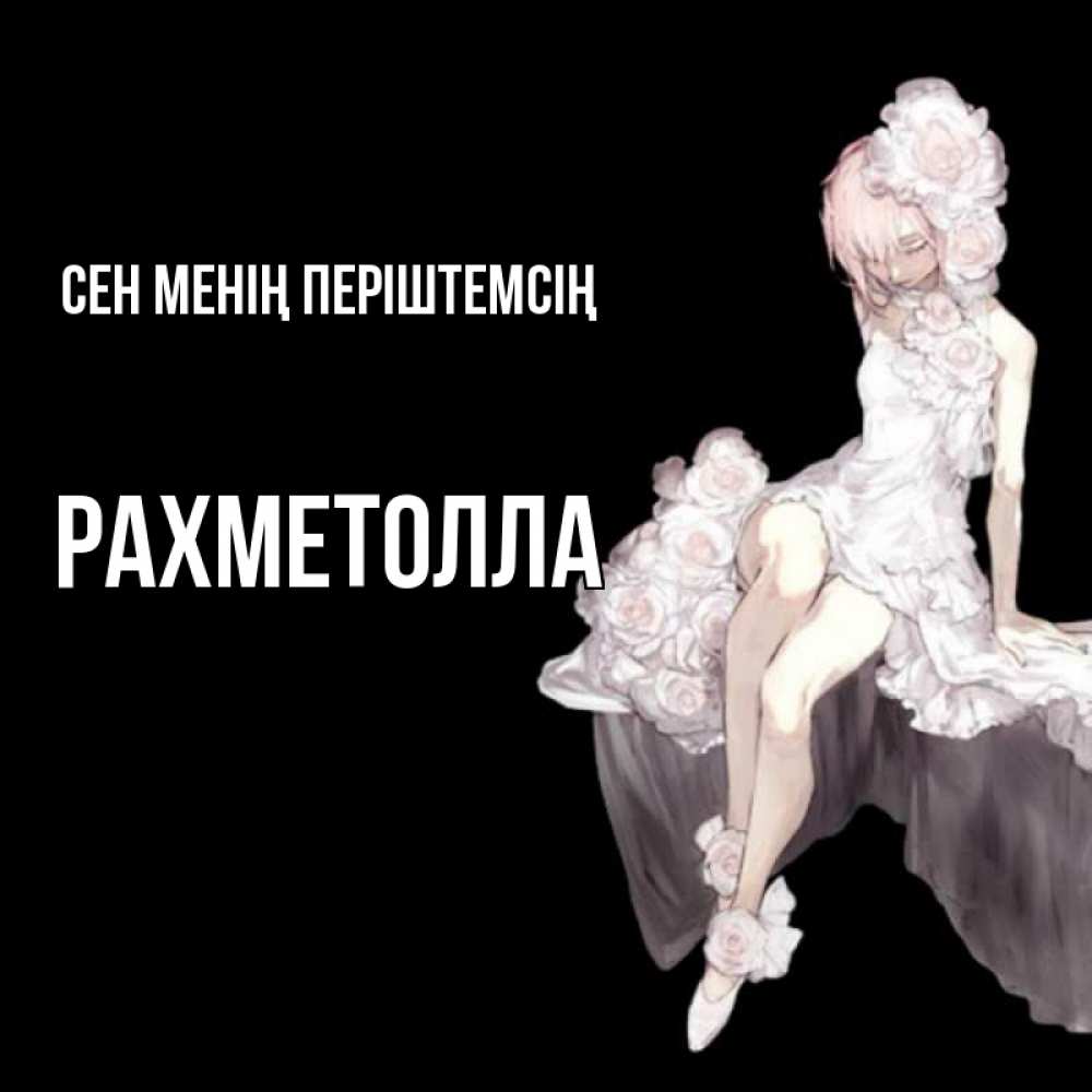 Күн сайын ашық хат с именем, РАХМЕТОЛЛА Сен менің періштемсің девушка в стиле аниме как ангел Онлайн тегін жүктеп алу тілектері бар керемет карта 