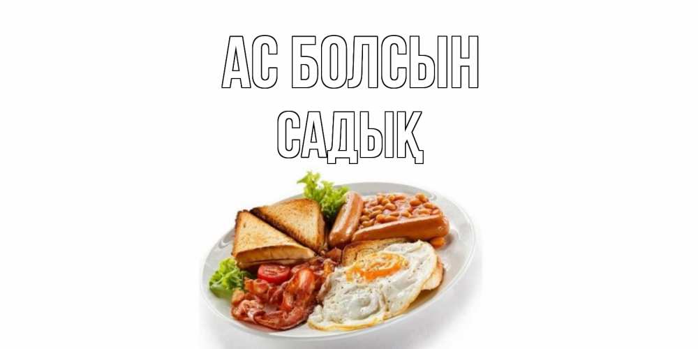 Күн сайын ашық хат с именем, САДЫҚ Ас болсын завтрак Онлайн тегін жүктеп алу тілектері бар керемет карта 