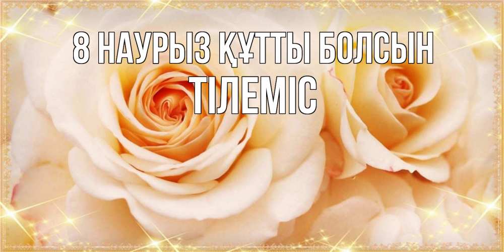 Күн сайын ашық хат с именем, ТІЛЕМІС 8 наурыз құтты болсын новые открытки для мамы на 8 марта Онлайн тегін жүктеп алу тілектері бар керемет карта 