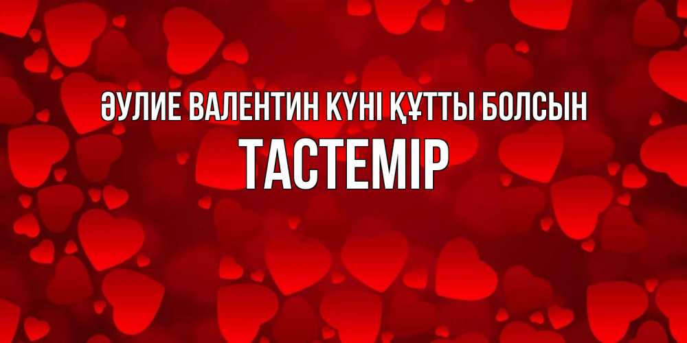 Күн сайын ашық хат с именем, ТАСТЕМІР Әулие Валентин күні құтты болсын новые бесплатные открытки на 14 февраля, день всех влюбленных Онлайн тегін жүктеп алу тілектері бар керемет карта 
