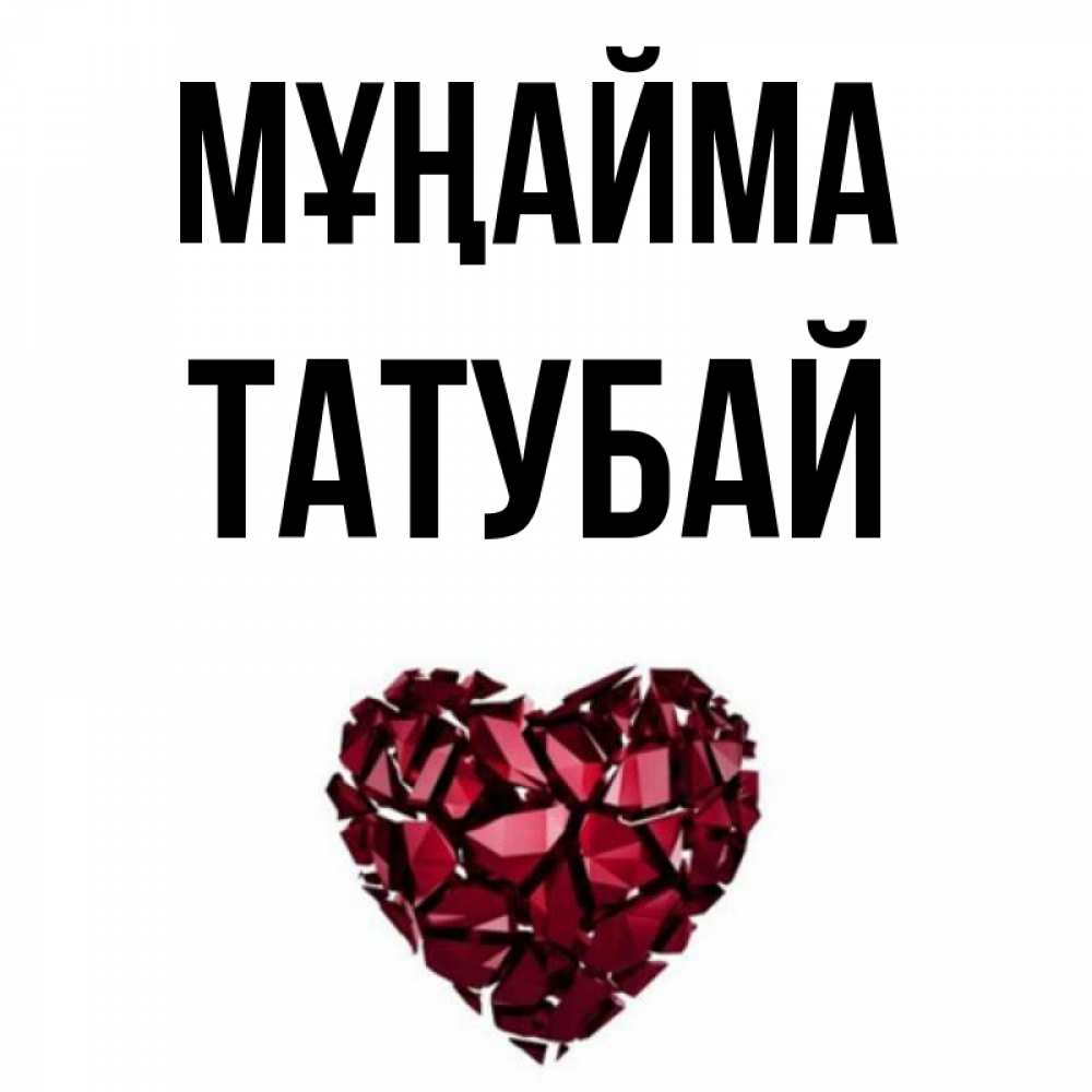 Күн сайын ашық хат с именем, ТАТУБАЙ Мұңайма рубиновое сердечко Онлайн тегін жүктеп алу тілектері бар керемет карта 