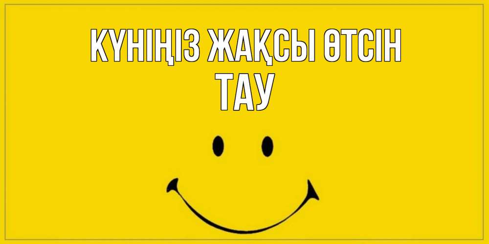 Күн сайын ашық хат с именем, ТАУ Күніңіз жақсы өтсін улыбка Онлайн тегін жүктеп алу тілектері бар керемет карта 