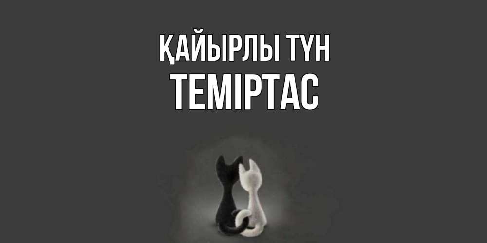 Күн сайын ашық хат с именем, ТЕМІРТАС Қайырлы түн коты Онлайн тегін жүктеп алу тілектері бар керемет карта 