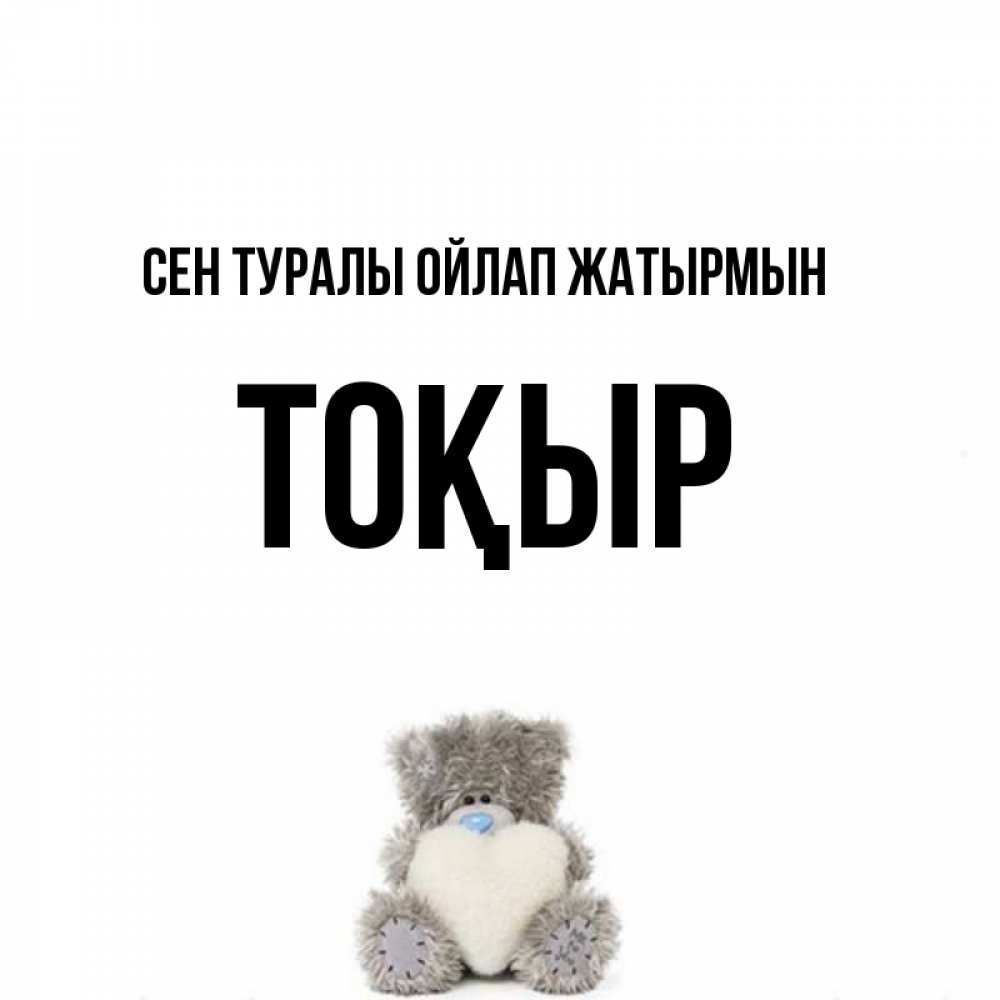 Күн сайын ашық хат с именем, ТОҚЫР Сен туралы ойлап жатырмын тедди с сердечком для любимой Онлайн тегін жүктеп алу тілектері бар керемет карта 