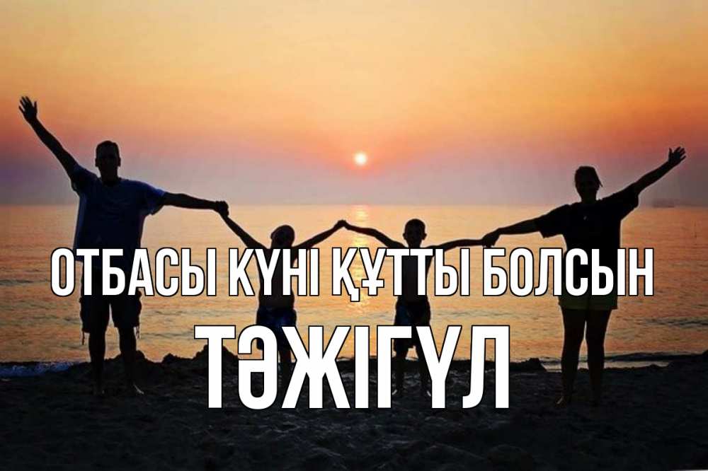 Күн сайын ашық хат с именем, ТӘЖІГҮЛ отбасы күні құтты болсын мама, папа, дети, дочка,сын, море, пляж, закат Онлайн тегін жүктеп алу тілектері бар керемет карта 