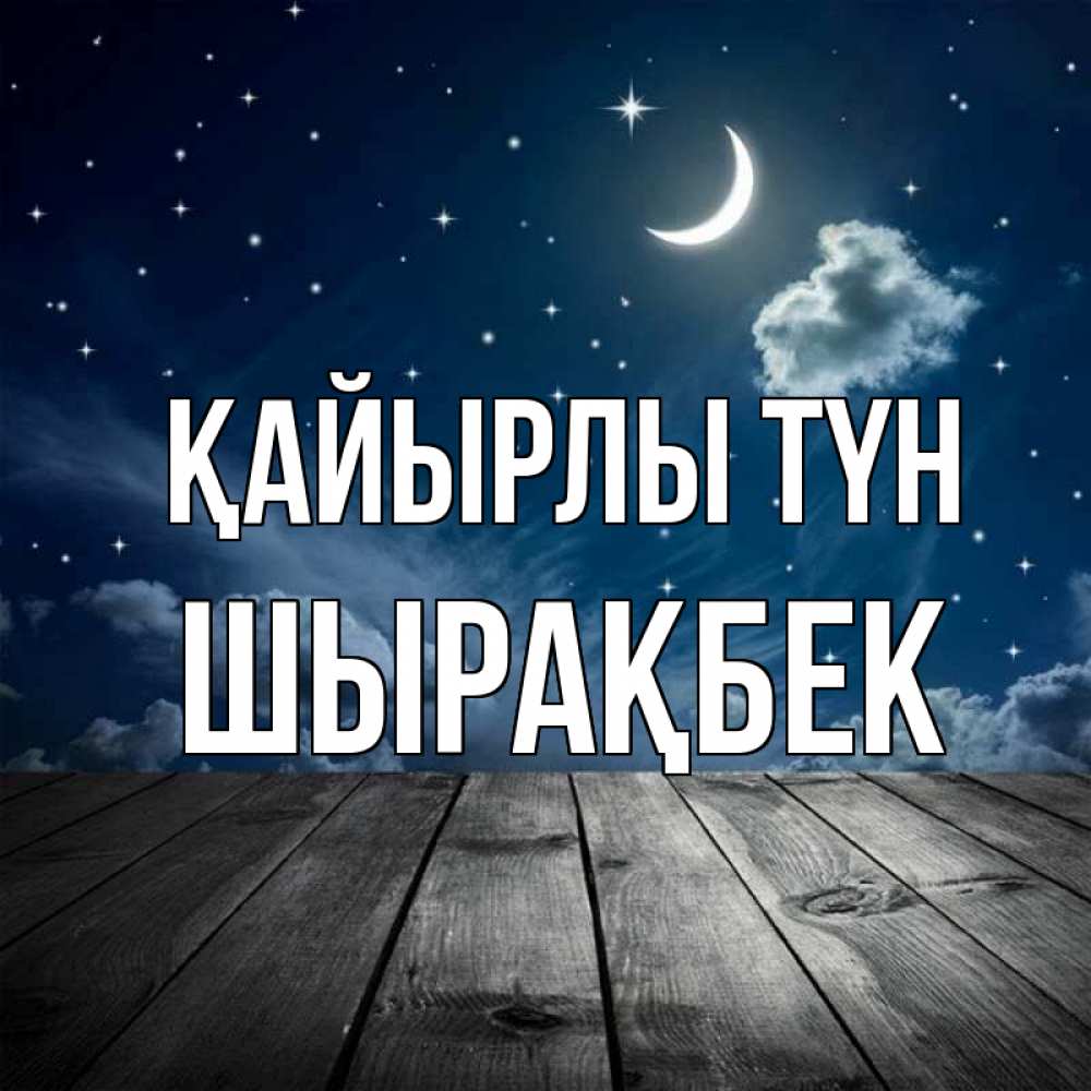 Күн сайын ашық хат с именем, ШЫРАҚБЕК Қайырлы түн месяц и звезда Онлайн тегін жүктеп алу тілектері бар керемет карта 