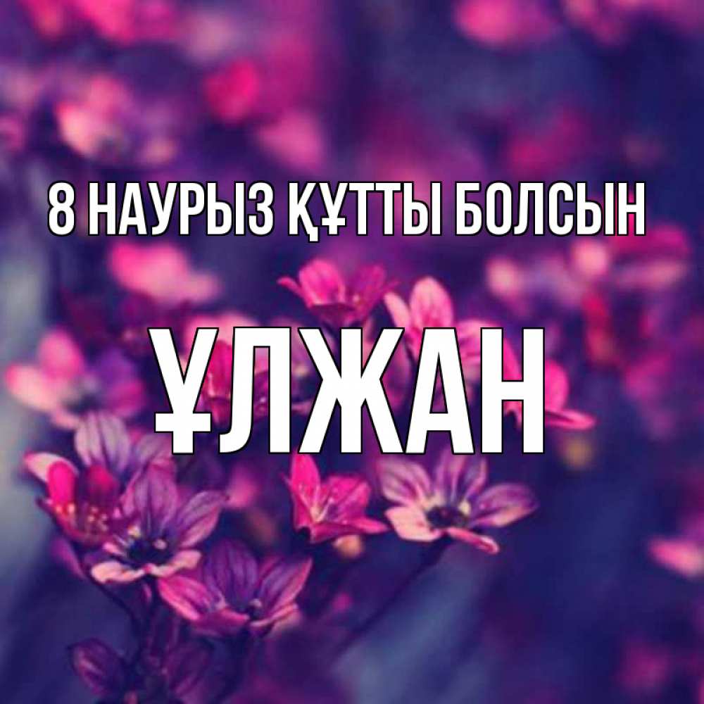 Күн сайын ашық хат с именем, ҰЛЖАН 8 наурыз құтты болсын небольшие цветы 1 Онлайн тегін жүктеп алу тілектері бар керемет карта 