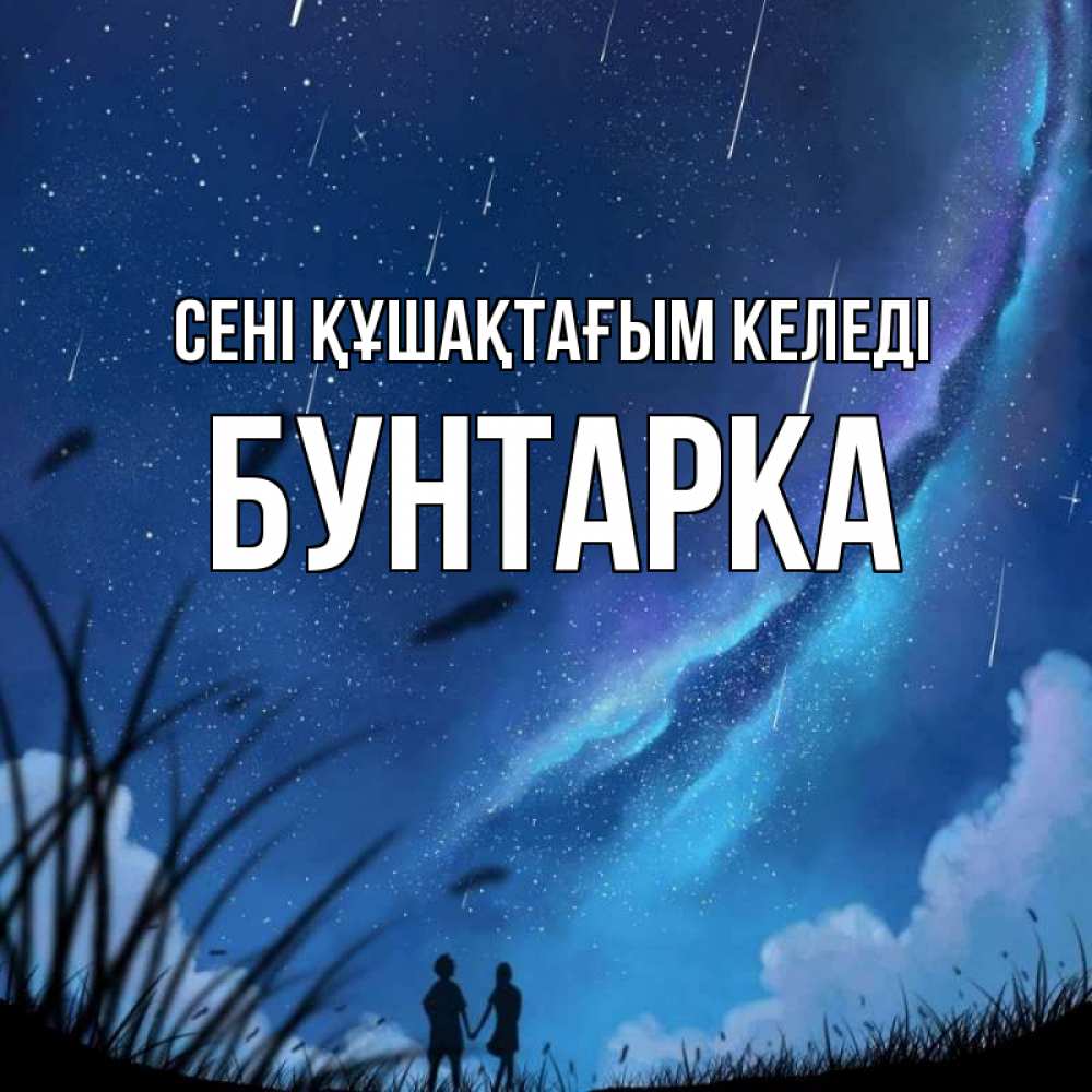 Күн сайын ашық хат с именем, Бунтарка сені құшақтағым келеді камыши Онлайн тегін жүктеп алу тілектері бар керемет карта 