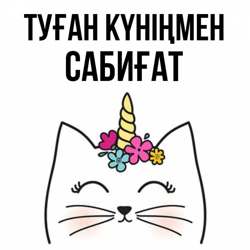 Күн сайын ашық хат с именем, САБИҒАТ Туған күніңмен милый кот с одним рожком Онлайн тегін жүктеп алу тілектері бар керемет карта 
