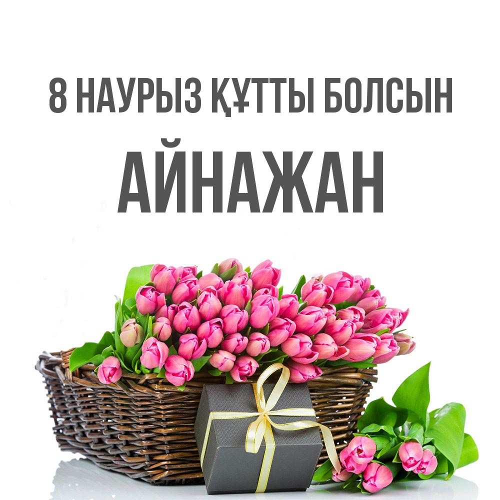 Күн сайын ашық хат с именем, Айнажан 8 наурыз құтты болсын цветы Онлайн тегін жүктеп алу тілектері бар керемет карта 