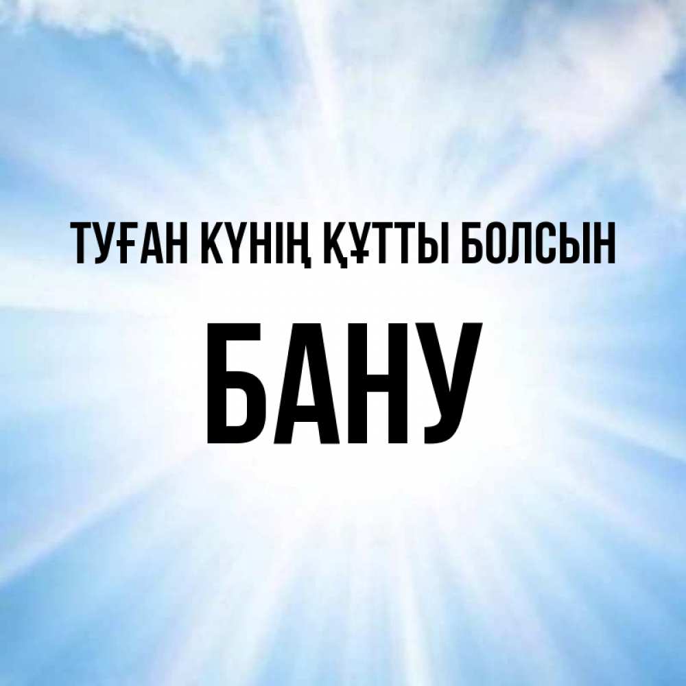 Күн сайын ашық хат с именем, БАНУ Туған күнің құтты болсын свет небесный Онлайн тегін жүктеп алу тілектері бар керемет карта 