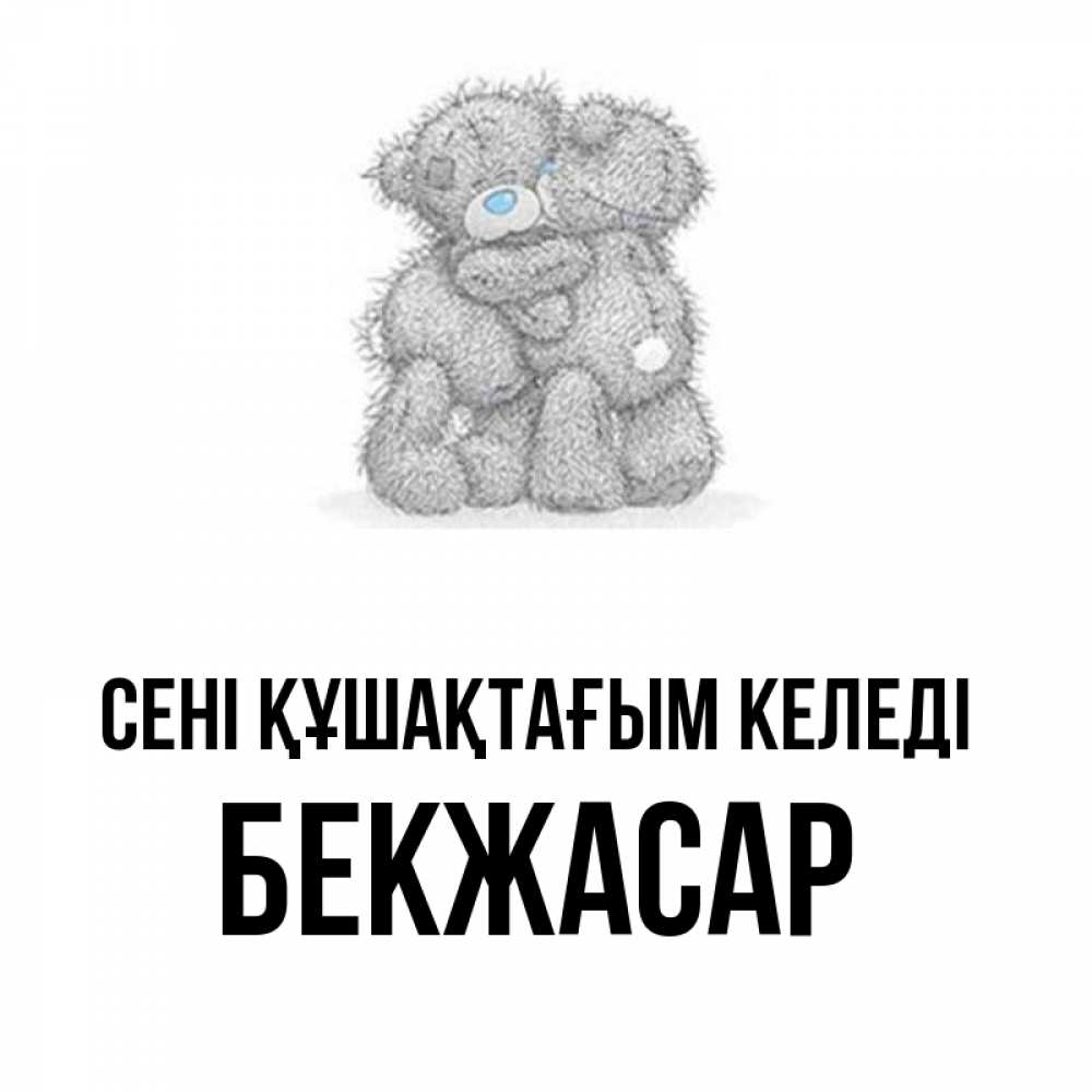 Күн сайын ашық хат с именем, Бекжасар сені құшақтағым келеді два теддика Онлайн тегін жүктеп алу тілектері бар керемет карта 