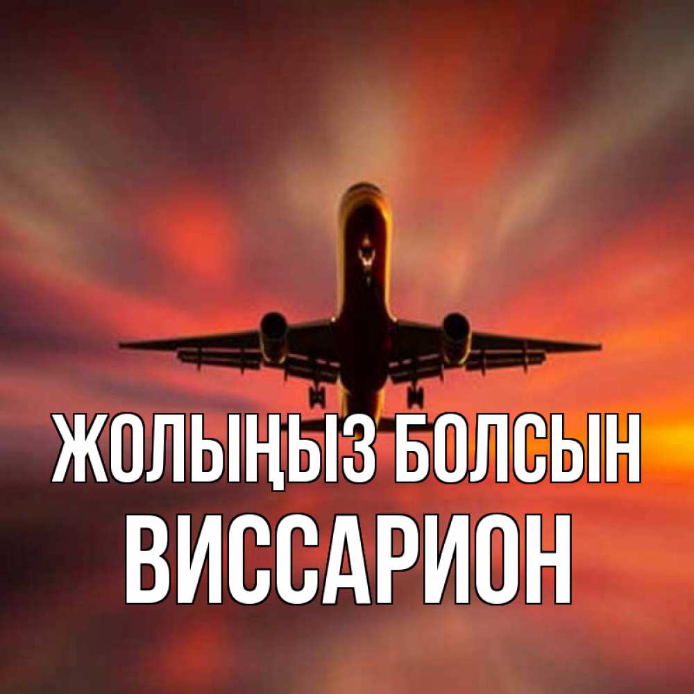 Күн сайын ашық хат с именем, Виссарион Жолыңыз болсын самолет набирает высоту Онлайн тегін жүктеп алу тілектері бар керемет карта 