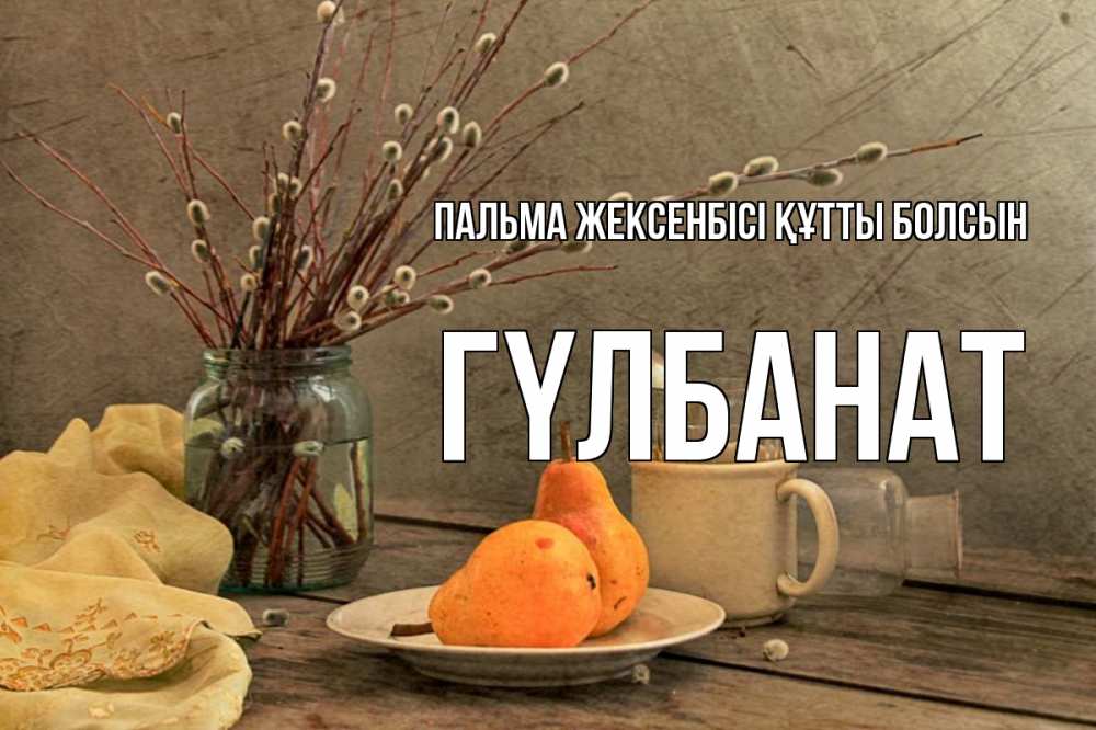 Күн сайын ашық хат с именем, ГҮЛБАНАТ Пальма жексенбісі құтты болсын верба Онлайн тегін жүктеп алу тілектері бар керемет карта 