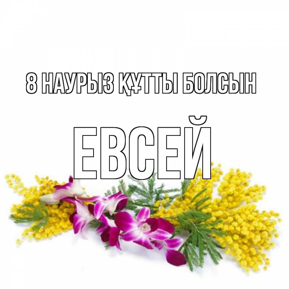 Күн сайын ашық хат с именем, Евсей 8 наурыз құтты болсын открытка на международный женский день с цветами  1 Онлайн тегін жүктеп алу тілектері бар керемет карта 