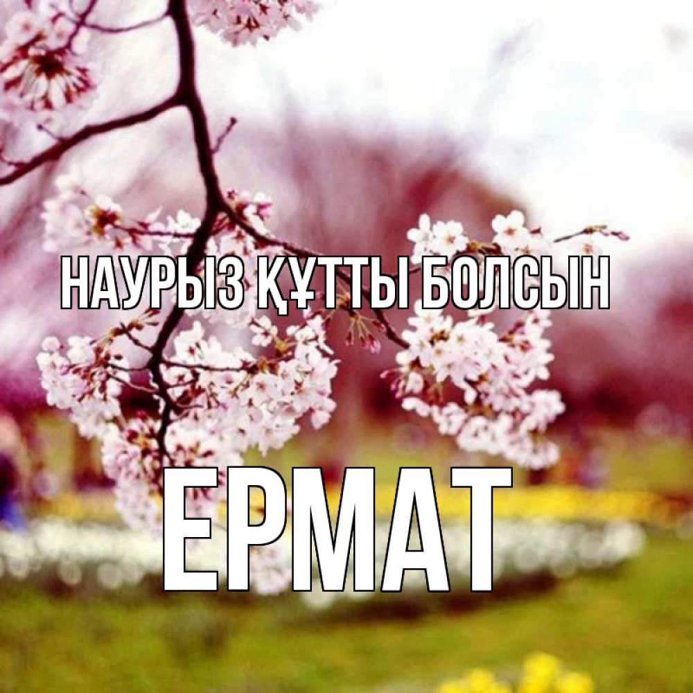 Күн сайын ашық хат с именем, Ермат Наурыз құтты болсын яблоня Онлайн тегін жүктеп алу тілектері бар керемет карта 