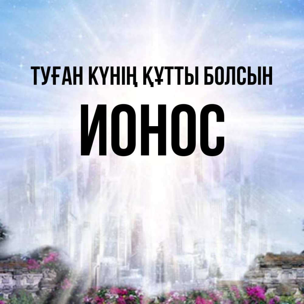 Күн сайын ашық хат с именем, Ионос Туған күнің құтты болсын небесный свет Онлайн тегін жүктеп алу тілектері бар керемет карта 