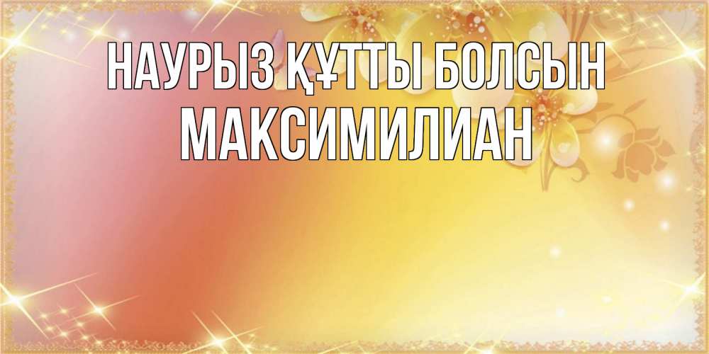 Күн сайын ашық хат с именем, Максимилиан Наурыз құтты болсын бесплатные открытки на международный женский день Онлайн тегін жүктеп алу тілектері бар керемет карта 