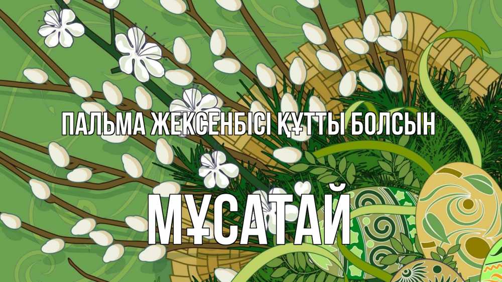 Күн сайын ашық хат с именем, Мұсатай Пальма жексенбісі құтты болсын верба Онлайн тегін жүктеп алу тілектері бар керемет карта 